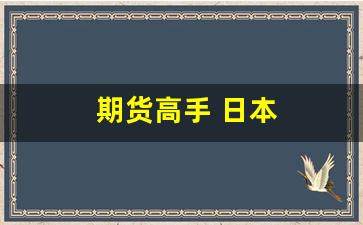期货高手 日本(日本期货大师传奇人物)_https://www.gfdzclz.com_北交所_第1张